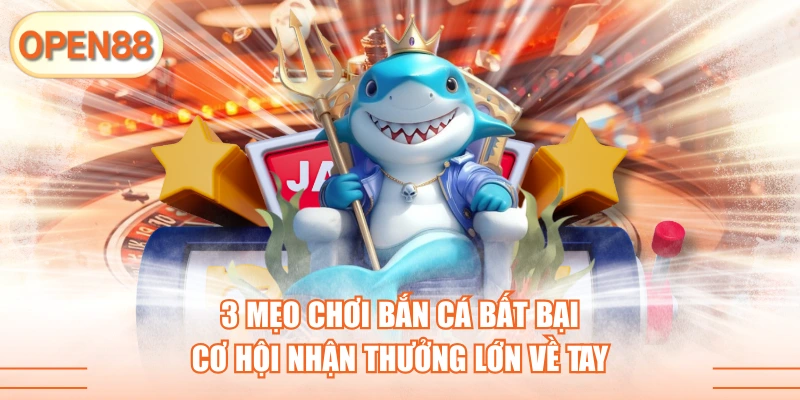 3 mẹo chơi bắn cá chuẩn nhất mà cao thủ tin dùng
